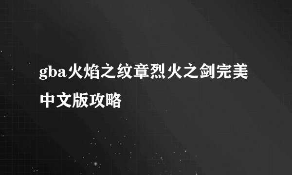 gba火焰之纹章烈火之剑完美中文版攻略