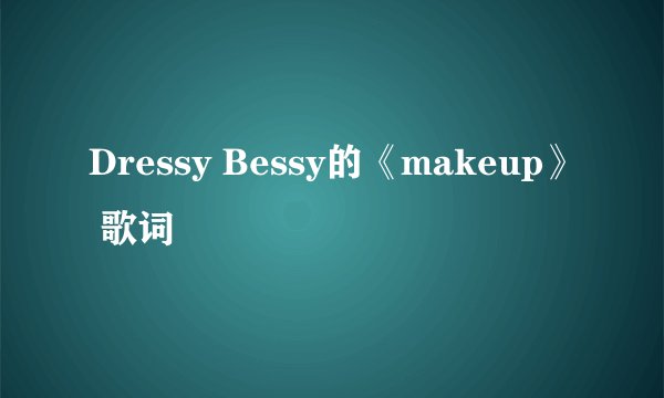 Dressy Bessy的《makeup》 歌词