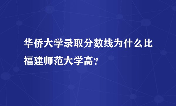 华侨大学录取分数线为什么比福建师范大学高？