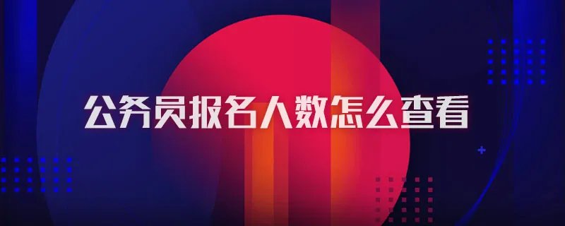 公务员报名人数怎么查看