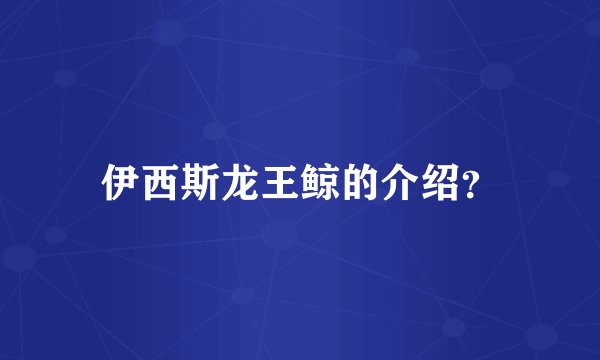 伊西斯龙王鲸的介绍？
