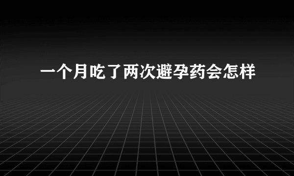 一个月吃了两次避孕药会怎样