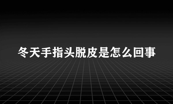 冬天手指头脱皮是怎么回事