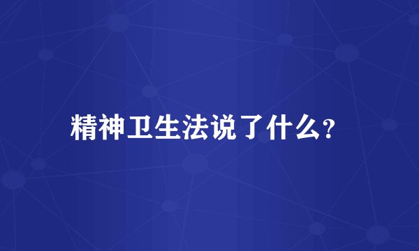 精神卫生法说了什么？