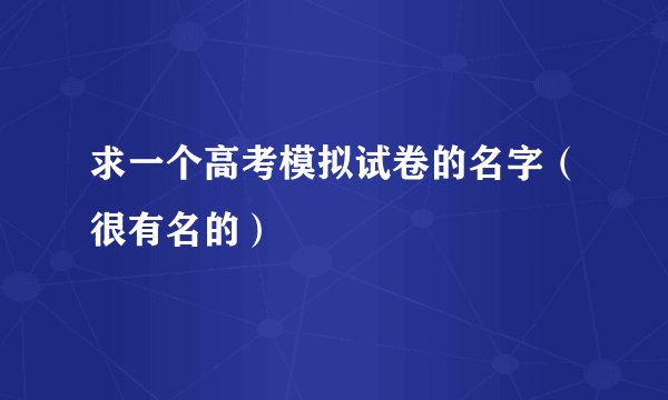 求一个高考模拟试卷的名字（很有名的）