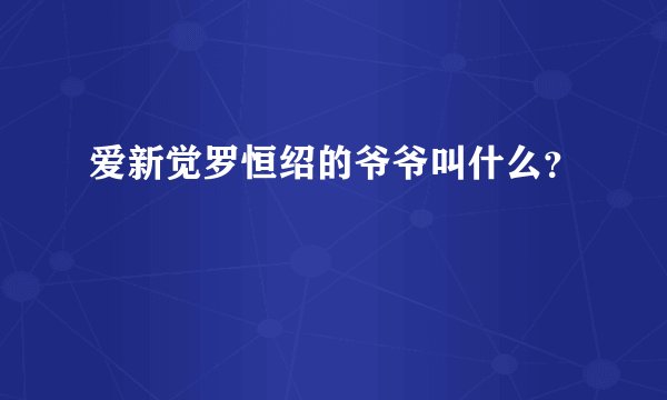 爱新觉罗恒绍的爷爷叫什么？