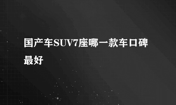 国产车SUV7座哪一款车口碑最好
