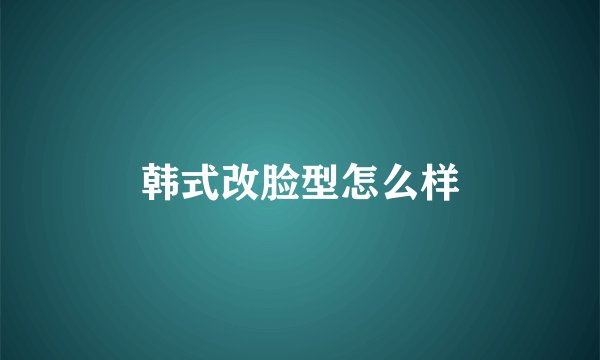 韩式改脸型怎么样