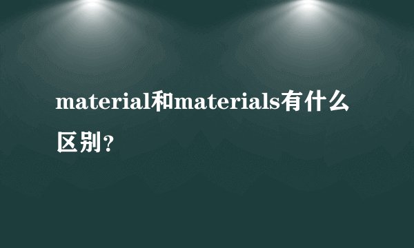 material和materials有什么区别？