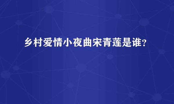 乡村爱情小夜曲宋青莲是谁？