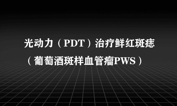光动力（PDT）治疗鲜红斑痣（葡萄酒斑样血管瘤PWS）