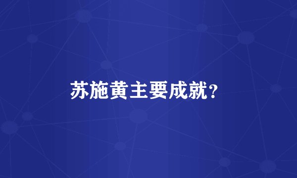 苏施黄主要成就？