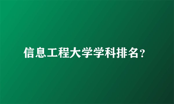 信息工程大学学科排名？