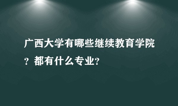 广西大学有哪些继续教育学院？都有什么专业？