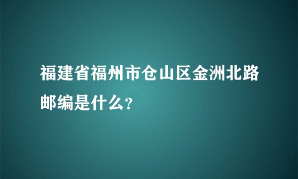 福建省福州市仓山区金洲北路邮编是什么？