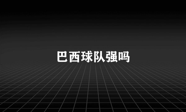 巴西球队强吗