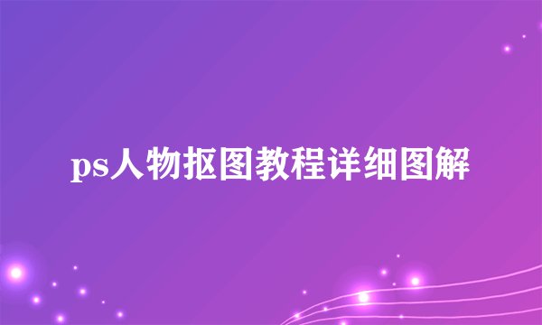 ps人物抠图教程详细图解