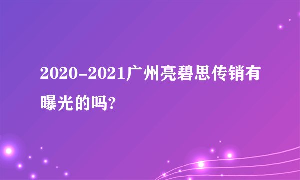 2020-2021广州亮碧思传销有曝光的吗?