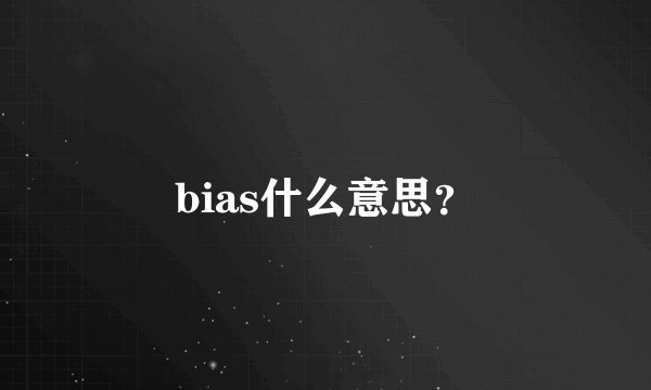 bias什么意思？
