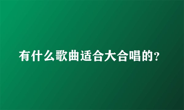 有什么歌曲适合大合唱的？