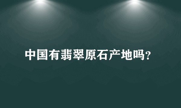 中国有翡翠原石产地吗？
