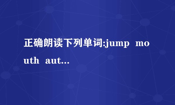 正确朗读下列单词:jump  mouth  autumn  bean  balloon  bicycle  sister  slide  swing  fivepurple        brown         colour        turn      firemanhow many     pick out     very high    a tall policemanIs he a short driver ?