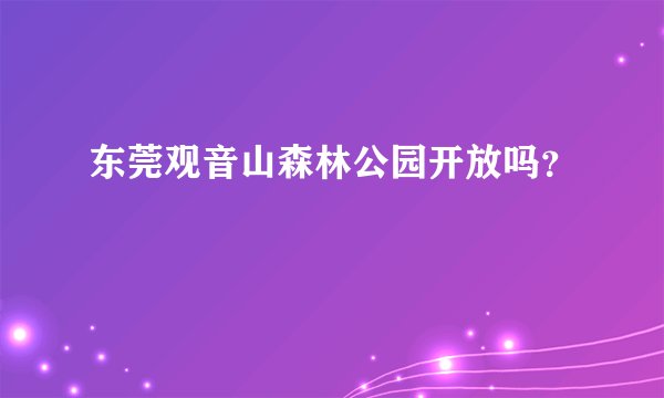 东莞观音山森林公园开放吗？