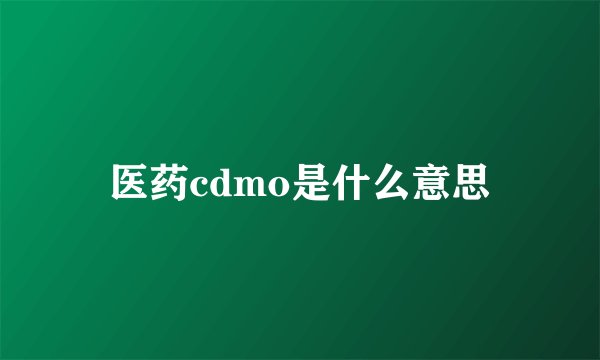 医药cdmo是什么意思