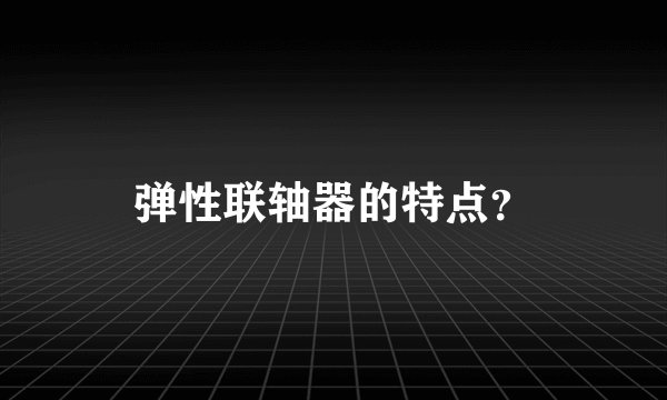 弹性联轴器的特点？