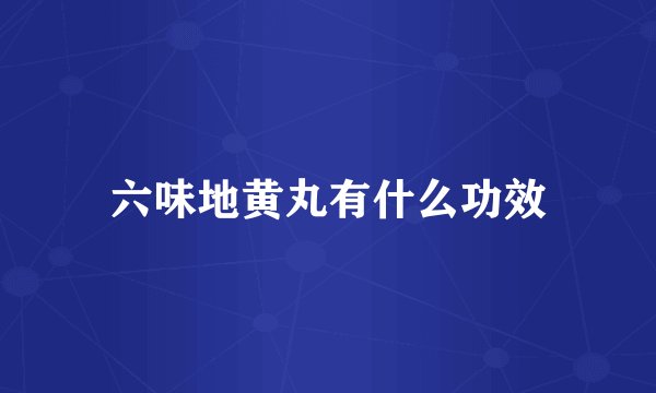 六味地黄丸有什么功效