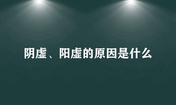 阴虚、阳虚的原因是什么