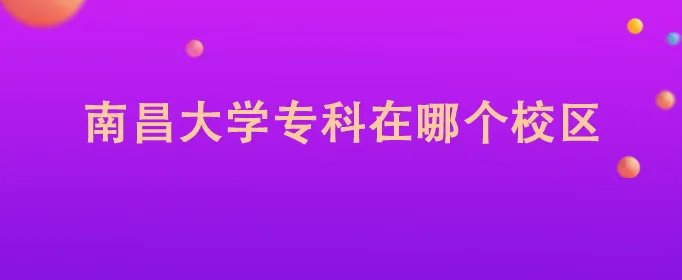 南昌大学专科在哪个校区