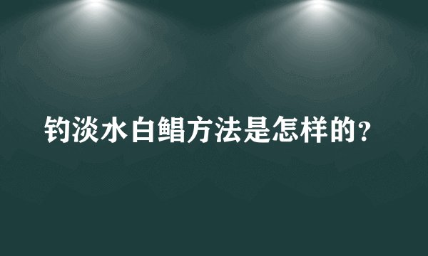 钓淡水白鲳方法是怎样的？