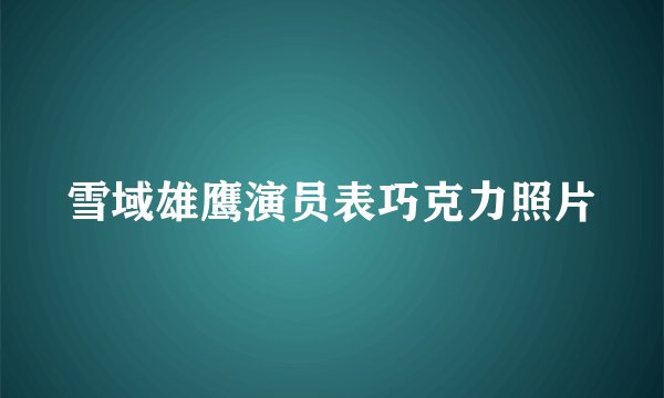 雪域雄鹰演员表巧克力照片