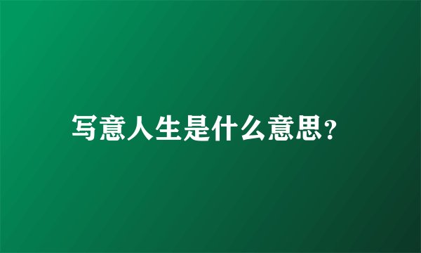 写意人生是什么意思？