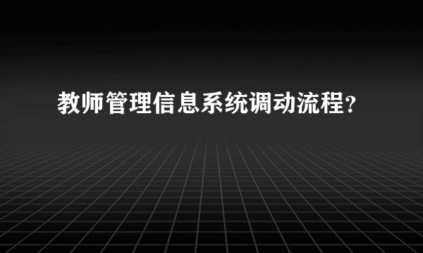教师管理信息系统调动流程？