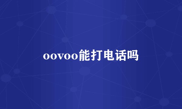 oovoo能打电话吗