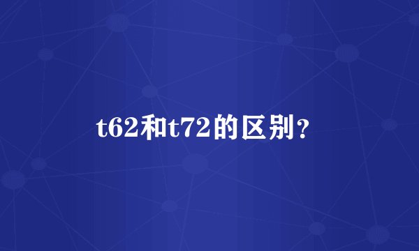 t62和t72的区别？