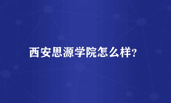 西安思源学院怎么样？