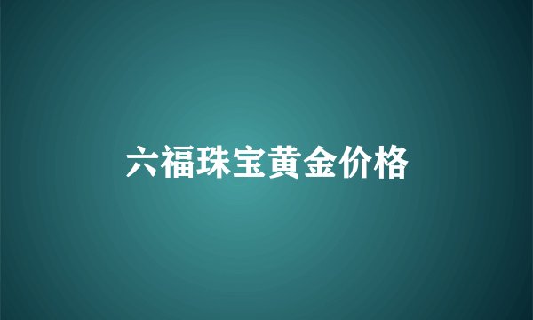 六福珠宝黄金价格