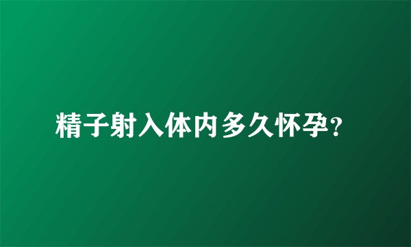 精子射入体内多久怀孕？