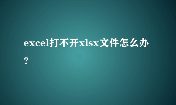 excel打不开xlsx文件怎么办？