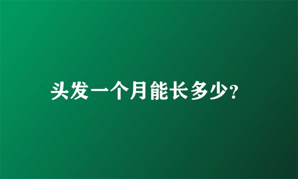 头发一个月能长多少？
