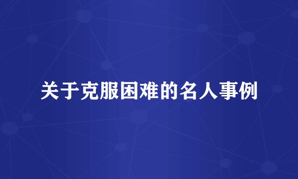 关于克服困难的名人事例