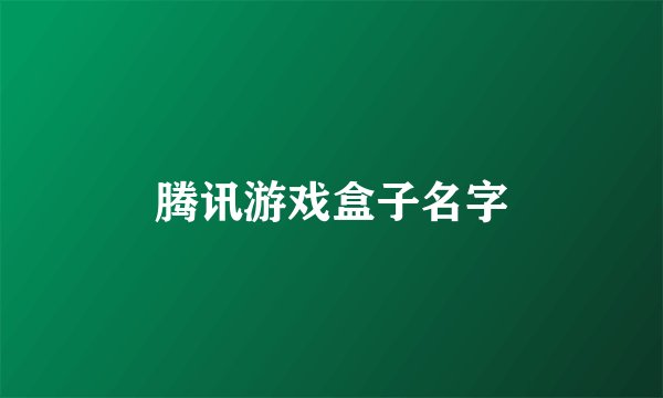 腾讯游戏盒子名字