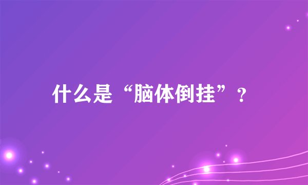 什么是“脑体倒挂”？
