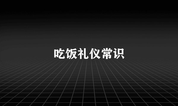 吃饭礼仪常识