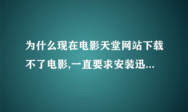 为什么现在电影天堂网站下载不了电影,一直要求安装迅雷,安装后也是这样提示?
