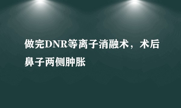 做完DNR等离子消融术，术后鼻子两侧肿胀
