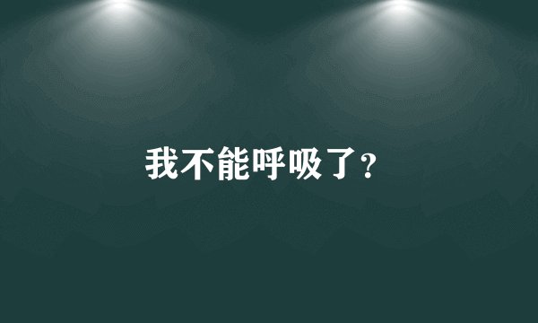 我不能呼吸了？